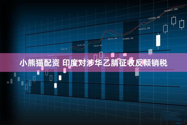 小熊猫配资 印度对涉华乙腈征收反倾销税