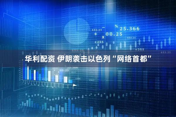 华利配资 伊朗袭击以色列“网络首都”