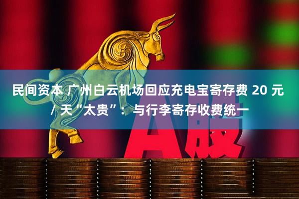 民间资本 广州白云机场回应充电宝寄存费 20 元 / 天“太贵”：与行李寄存收费统一