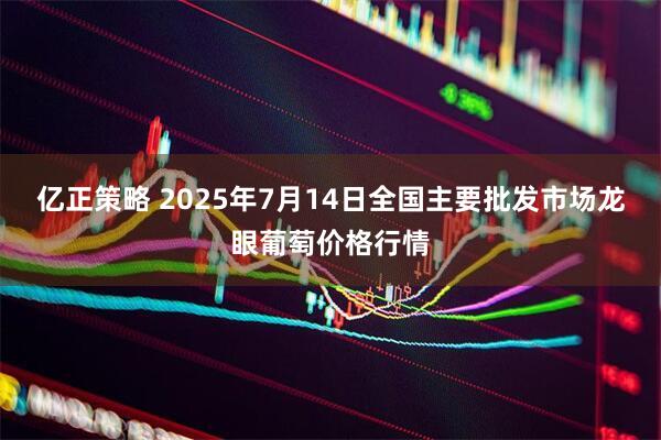 亿正策略 2025年7月14日全国主要批发市场龙眼葡萄价格行情