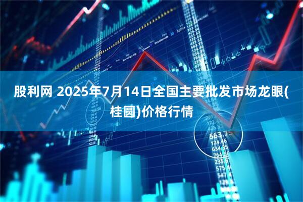 股利网 2025年7月14日全国主要批发市场龙眼(桂圆)价格行情