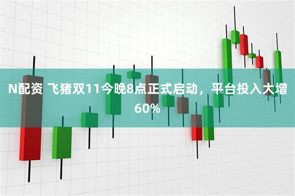 N配资 飞猪双11今晚8点正式启动，平台投入大增60%