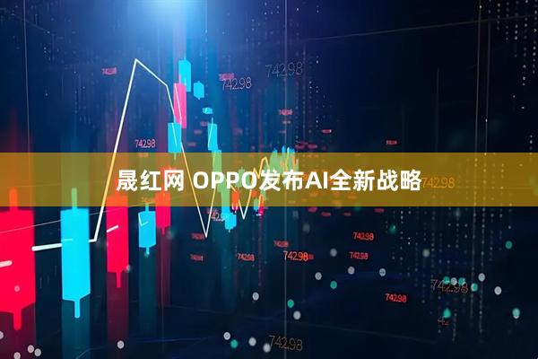 晟红网 OPPO发布AI全新战略